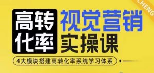高转化率·视觉营销实操课，4大模块搭建高转化率系统学习体系-大齐资源站