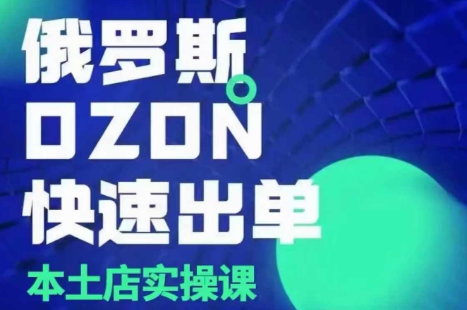 俄罗斯OZON本土店实操课，​OZON本土店运营选品变现-大齐资源站