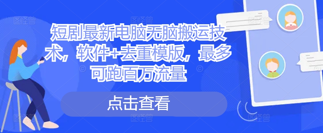 短剧最新电脑无脑搬运技术，软件+去重模版，最多可跑百万流量-大齐资源站