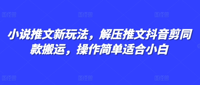 小说推文新玩法，解压推文抖音剪同款搬运，操作简单适合小白-大齐资源站
