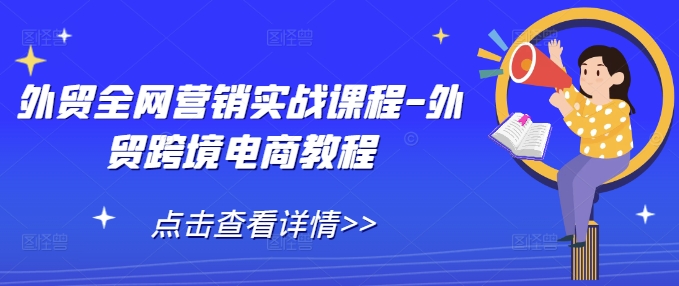 外贸全网营销实战课程-外贸跨境电商教程-大齐资源站