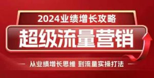 2024超级流量营销,2024业绩增长攻略,从业绩增长思维到流量实操打法-大齐资源站