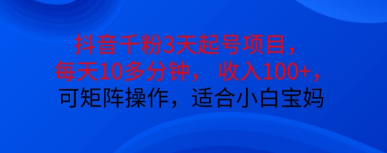 抖音干粉3天起号项目，每天10多分钟，收入100+，可矩阵操作，适合小白宝妈-大齐资源站