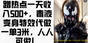 蹭热点一天收入500+，毒液变身特效代做一单3米，人人可做!-大齐资源站