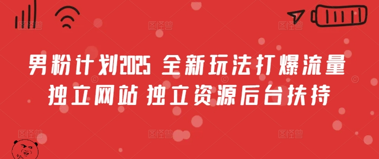 男粉计划2025  全新玩法打爆流量 独立网站 独立资源后台扶持【揭秘】-大齐资源站