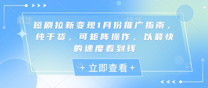 短剧拉新变现1月份推广指南，纯干货，可矩阵操作，以最快的速度看到钱-大齐资源站