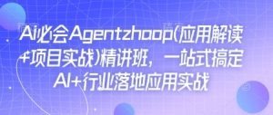 Ai必会Agent(应用解读+项目实战)精讲班,一站式搞定AI+行业落地应用实战-大齐资源站
