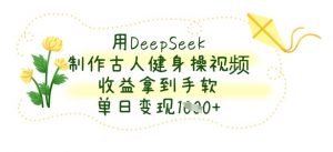 用DeepSeek制作古人健身操视频，收益拿到手软，单日变现数张-大齐资源站