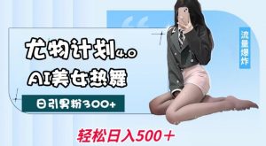 尤物计划4.0，AI美女热舞引爆流量，不限流不封号，轻松月入1W+-大齐资源站
