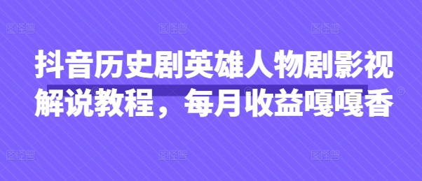 抖音历史剧英雄人物剧影视解说教程，每月收益嘎嘎香-大齐资源站