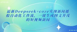 最新Deepseek+coze实现新闻播报自动化工作流，一键生成图文并茂的短视频新闻-大齐资源站