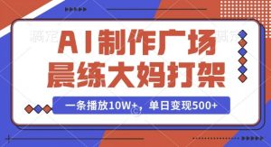 AI制作广场晨练大妈打架，一条播放10W+，单日变现多张【揭秘】-大齐资源站