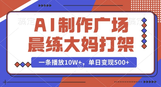 AI制作广场晨练大妈打架，一条播放10W+，单日变现多张【揭秘】-大齐资源站
