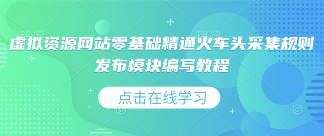 虚拟资源网站零基础精通火车头采集规则发布模块编写教程-大齐资源站