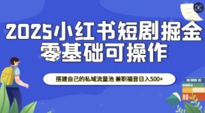 2025小红书短剧掘金，搭建自己的私域流量池，兼职福音日入5张-大齐资源站