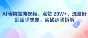 AI动物摆摊视频，点赞 20W+，流量好到超乎想象，实操步骤拆解-大齐资源站