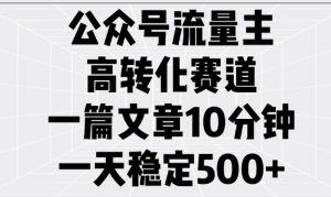 公众号流量主高转化赛道，一篇文章10分钟，一天稳定5张-大齐资源站