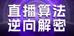 直播算法逆向解密，选品、建模、老号重启、控流、罗盘分析、随心推、正价平播等(更新3月)-大齐资源站