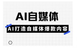Ai自媒体实操课，AI打造自媒体爆款内容-大齐资源站
