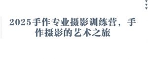 2025手作专业摄影训练营，手作摄影的艺术之旅-大齐资源站
