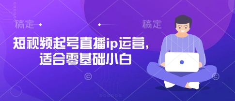 短视频起号直播ip运营，适合零基础小白-大齐资源站