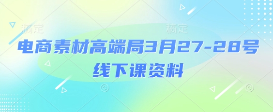 电商素材高端局3月27-28号线下课资料，全程场记+100多张ppt图片+重点视频+课程思维导图+录音带字幕-大齐资源站