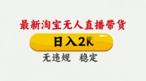 4月最新淘宝无人直播带货,日入数张,不违规不封号,独家技术,操作简单【揭秘】-大齐资源站