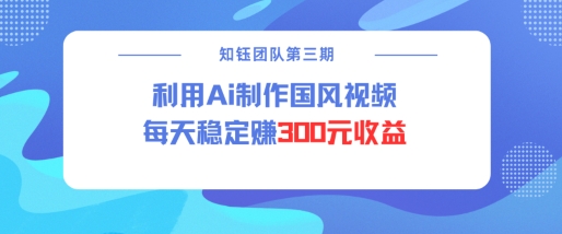 视频号ai国风视频创作者分成计划每天稳定300元收益-大齐资源站