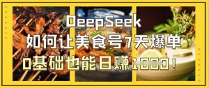 DeepSeek如何让美食号7天爆单，0基础也能日入1k-大齐资源站