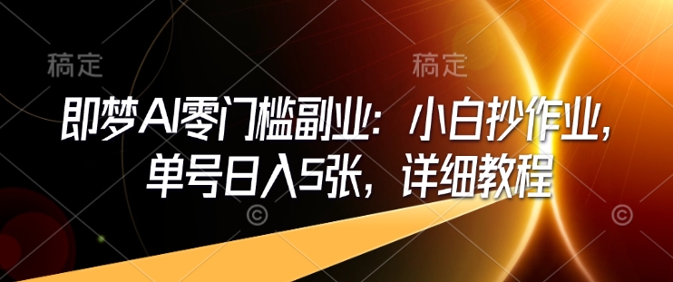 即梦AI零门槛副业：小白抄作业，单号日入5张，详细教程-大齐资源站