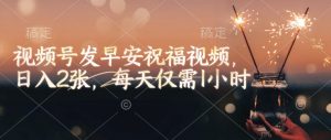 视频号发早安祝福视频，日入2张，每天仅需1小时-大齐资源站