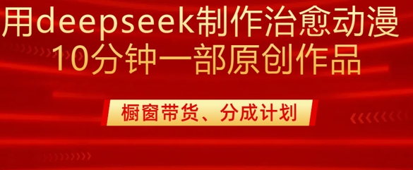 用deepseek制作治愈系漫剪，20分钟一部纯原创作品，多种变现渠道外面收费980-大齐资源站