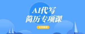 AI代写简历专项课,全网最全面的最简单的简历修改教程,一单15-50元,首月盈利5000+-大齐资源站