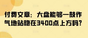 付费文章:大盘能够一鼓作气地站稳在3400点上方吗?-大齐资源站