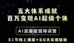 五大体系成就百万变现AI超级个体- AI流量变现特训营，一步一步教你一个人怎么年入百W-大齐资源站