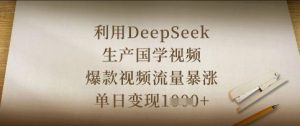 利用DeepSeek生产国学视频,爆款视频流量暴涨,单日变现数张-大齐资源站