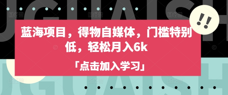 蓝海项目，得物自媒体，门槛特别低，轻松月入6k-大齐资源站