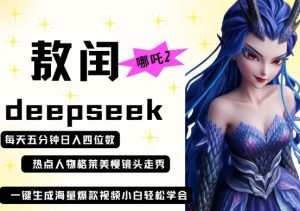 deepseek+哪吒2敖润姑姑走秀+爆款视频,起号快,爆款多,每天五分钟,日入四位数-大齐资源站