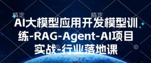 AI大模型应用开发​模型训练-RAG-Agent-AI项目实战-行业落地课-大齐资源站