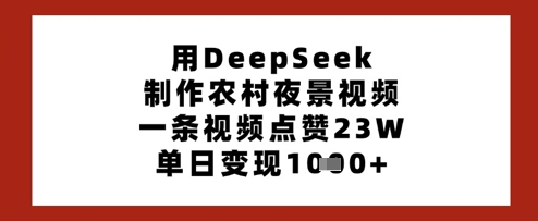 用DeepSeek制作农村夜景视频，一条视频点赞23W，单日变现多张-大齐资源站