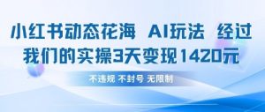 小红书动态花海AI玩法，我们实操3天变现1420-大齐资源站