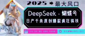 DeepSeek+蝴蝶号,2025年最大风口,日产千条原创爆款,轻松月入破W-大齐资源站
