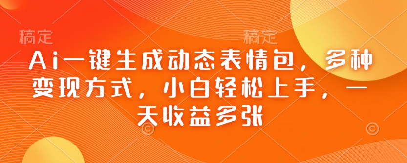 Ai一键生成动态表情包，多种变现方式，小白轻松上手，一天收益多张-大齐资源站