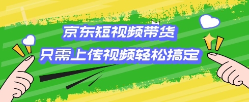 京东短视频带货，只需上传视频就搞定，小白轻松上手【揭秘】-大齐资源站