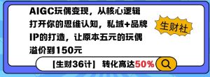 AIGC玩偶变现，从核心逻辑打开你的思维认知，私域+品牌IP的打造，让原本五元的玩偶溢价到150元-大齐资源站