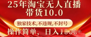 25年淘宝无人直播带货10.0   独家技术，不违规，不封号，操作简单，日入多张【揭秘】-大齐资源站