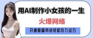 爆火AI小女孩从1岁到80岁制作教程拆解，纯原创制作，日入多张-大齐资源站