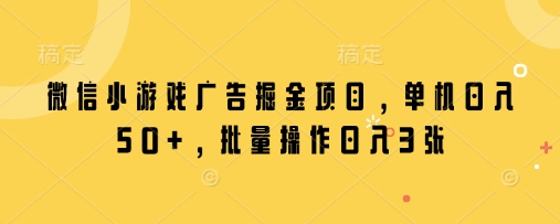 微信小游戏广告掘金项目，单机日入50+，批量操作日入3张-大齐资源站