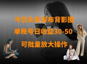 今日头条发布背影图，单账号日收益30-50，可放大操作-大齐资源站