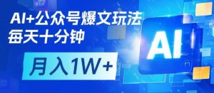 AI+公众号爆文玩法,每天十分钟,批量矩阵操作,月入1W+-大齐资源站